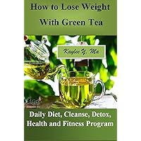 How to Lose Weight with Green Tea: Daily Diet, Cleanse, Detox, Health, Fitness