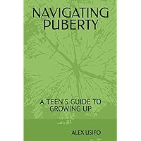 NAVIGATING PUBERTY: A TEEN'S GUIDE TO GROWING UP NAVIGATING PUBERTY: A TEEN'S GUIDE TO GROWING UP Paperback Kindle