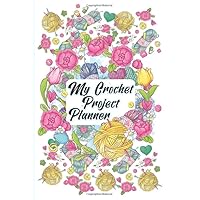 My Crochet Project Planner: Keep Track Of Yarns And Needles Crocheting Journal To Keep Tracking and Records Your Patterns, Designs