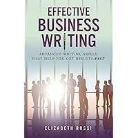 Effective Business Writing: Advanced writing skills that help you achieve results faster
