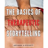The Basics Of Therapeutic Storytelling: Empower Yourself to Heal Through the Power of Narrative Therapy: The Ultimate Guide to Transformative ... Mental Health Professionals and Storytellers.