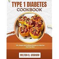 TYPE 1 DIABETES COOKBOOK: 100+ Simple and Delicious Recipes to Help You Feel Your Best (DIABETES SERIES COOKBOOK) TYPE 1 DIABETES COOKBOOK: 100+ Simple and Delicious Recipes to Help You Feel Your Best (DIABETES SERIES COOKBOOK) Paperback