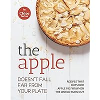 The Apple Doesn't Fall Far from Your Plate: Apple Recipes That Outshine Apple Pie for When the World Runs Out The Apple Doesn't Fall Far from Your Plate: Apple Recipes That Outshine Apple Pie for When the World Runs Out Paperback