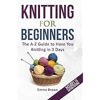 Knitting For Beginners: The A-Z Guide to Have You Knitting in 3 Days (Includes 15 Knitting Patterns) (Knitting Patterns in Black&White)