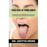FOCAL GUIDE ON TONGUE CANCER: A Relevant Solution for Understanding How to Cope with, Avoid, Manage, and Overcome Your Ailments Reversibly