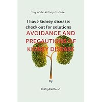 Avoidance and precautions of kidney disease: I have kidney disease: check out for solutions Avoidance and precautions of kidney disease: I have kidney disease: check out for solutions Kindle Paperback