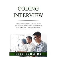 CODING INTERVIEW: A Beginner's Guide to Learn and Study the Theories and Principles of Coding and Perform Well in the Coding Interview