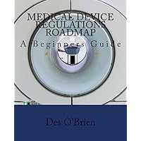 Medical Device Regulations Roadmap: A Beginners Guide Medical Device Regulations Roadmap: A Beginners Guide Paperback Kindle