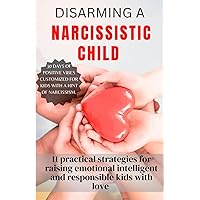 DISARMING A NARCISSISTIC CHILD: 11 PRACTICAL STRATEGIES FOR RAISING EMOTIONAL INTELLIGENT AND RESPONSIBLE KIDS WITH LOVE (POCKET SIZE PARENTAL GUIDE). ... traits. (How to deal with narcissim books) DISARMING A NARCISSISTIC CHILD: 11 PRACTICAL STRATEGIES FOR RAISING EMOTIONAL INTELLIGENT AND RESPONSIBLE KIDS WITH LOVE (POCKET SIZE PARENTAL GUIDE). ... traits. (How to deal with narcissim books) Paperback Kindle