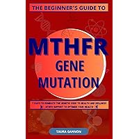 THE BEGINNER'S GUIDE TO MTHFR GENE MUTATION: 7 WAYS TO DOMINATE THE GENETIC CODE TO HEALTH AND WELLNESS >MTHFR SUPPORT TO OPTIMIZE YOUR HEALTH< (The MTHFR Beginner’s Guides Series Book 1) THE BEGINNER'S GUIDE TO MTHFR GENE MUTATION: 7 WAYS TO DOMINATE THE GENETIC CODE TO HEALTH AND WELLNESS >MTHFR SUPPORT TO OPTIMIZE YOUR HEALTH< (The MTHFR Beginner’s Guides Series Book 1) Paperback Kindle