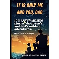 IT IS ONLY ME AND YOU, DAD: 10 HEARTWARMING stories about Son's and Dad's outdoor adventures,: Part 1 of 4, 5 minute bedtime stories for kids age 3-5, boys 4-8 IT IS ONLY ME AND YOU, DAD: 10 HEARTWARMING stories about Son's and Dad's outdoor adventures,: Part 1 of 4, 5 minute bedtime stories for kids age 3-5, boys 4-8 Paperback Kindle