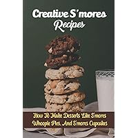 Creative S'mores Recipes: How To Make Desserts Like S'mores Whoopie Pies, And S'mores Cupcakes