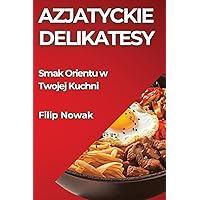 Azjatyckie Delikatesy: Smak Orientu w Twojej Kuchni (Polish Edition)