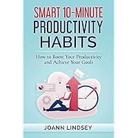 Smart 10-Minute Productivity Habits: How to Boost Your Productivity and Achieve Your Goals (Smart 10-Minute Habits for a Better Life)