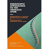 Endoscopic Approaches to the Thoracic Spine: Endoscopically assisted retropleural approach & Thoracoscopic approach to the spine Endoscopic Approaches to the Thoracic Spine: Endoscopically assisted retropleural approach & Thoracoscopic approach to the spine Kindle Paperback