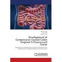 Development of Compression Coated Colon Targeted 5-Fluorouracil Tablet: Development and Characterization of Compression Coated Colon Targeted Tablet of 5-Fluorouracil Development of Compression Coated Colon Targeted 5-Fluorouracil Tablet: Development and Characterization of Compression Coated Colon Targeted Tablet of 5-Fluorouracil Paperback