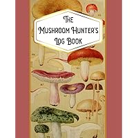 The Mushroom Hunter's Log Book: Record Your Finds of Mushrooms and Fungi Specimens - Morels, Crust, Stinkhorn, Cup, Cordyceps, Toothed, Bolete, Puffball