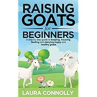 Raising Goats For Beginners: A step by step guide to keeping, housing, feeding, and dairying happy and healthy goats Raising Goats For Beginners: A step by step guide to keeping, housing, feeding, and dairying happy and healthy goats Paperback Kindle Hardcover