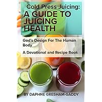 COLD PRESS JUICING: A Guide to Juicing Health: Cold Press Juicing: God's Design for the Human Body COLD PRESS JUICING: A Guide to Juicing Health: Cold Press Juicing: God's Design for the Human Body Paperback Kindle