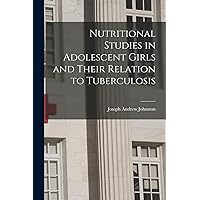 Nutritional Studies in Adolescent Girls and Their Relation to Tuberculosis Nutritional Studies in Adolescent Girls and Their Relation to Tuberculosis Paperback Hardcover