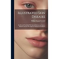Illustrated Skin Diseases: An Atlas and Text-Book With Special Reference to Modern Diagnosis and the Most Approved Methods of Treatment Illustrated Skin Diseases: An Atlas and Text-Book With Special Reference to Modern Diagnosis and the Most Approved Methods of Treatment Hardcover Paperback