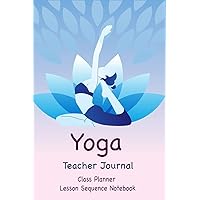 Yoga Teacher Journal Class Planner Lesson Sequence Notebook.: Yoga Teacher Class Planner. | Gift For Christmas, Birthday, Valentine’s Day. | Yoga Lover. | 6