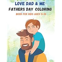 Love Dad & Me Fathers Day Coloring Book for kids ages 5-10: 36 Father's Day Coloring Book Pages for Kids | Coloring Book About Fathers Day for Kids | Color Activity Book for Children