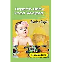 ORGANIC BABY FOOD RECIPES MADE SIMPLE: 16 Simple and Tested Wholesome Recipes for a Chemical-Free Start, for Babies and Toddlers