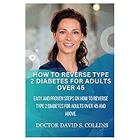 How To Reverse Type 2 Diabetes For Adults Over 45: Easy And Proven Steps On How To Reverse Type 2 Diabetes For Adults Over 45 And Above How To Reverse Type 2 Diabetes For Adults Over 45: Easy And Proven Steps On How To Reverse Type 2 Diabetes For Adults Over 45 And Above Paperback Kindle