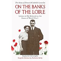 On the Banks of the Loire: Letters to My Beloved on the Dawn of World War I On the Banks of the Loire: Letters to My Beloved on the Dawn of World War I Kindle Paperback