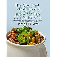 The Gourmet Vegetarian Low Carb Slow Cooker Cookbook: Delicious and Nutritious Plant-Based Recipes for Effortless Weight Loss and Health