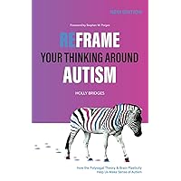 Reframe Your Thinking Around Autism: How the Polyvagal Theory and Brain Plasticity Help Us Make Sense of Autism Reframe Your Thinking Around Autism: How the Polyvagal Theory and Brain Plasticity Help Us Make Sense of Autism Kindle Paperback