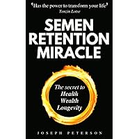 Semen Retention Miracle: Secrets of Sexual Energy Transmutation for Wealth, Health, Sex and Longevity (Cultivating Male Sexual Energy) Semen Retention Miracle: Secrets of Sexual Energy Transmutation for Wealth, Health, Sex and Longevity (Cultivating Male Sexual Energy) Paperback Kindle