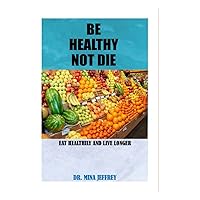 BE HEALTHY NOT TO DIE: An astounding method of uncovering the association between what we eat and persistent illnesses BE HEALTHY NOT TO DIE: An astounding method of uncovering the association between what we eat and persistent illnesses Paperback Kindle