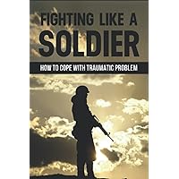 Fighting Like A Soldier: How To Cope With TRaumatic Problem