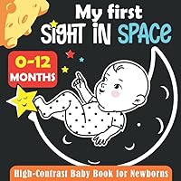 My First Sight In Space, High Contrast Baby Book for Newborns, 0-12 Months: Black and White Baby Book from Birth Gift, Full of Space Themed Images to ... Boys...Visual Stimulation Images For Babies.