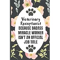 Veterinary Receptionist Because Badass Miracle Worker Isn't An Official Job Title: Funny Novelty Appreciation Gift For Veterinary Receptionist | Blank ... | Great Gag Gift (Alternative To A Card)