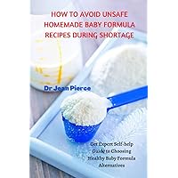 How to Avoid Unsafe Homemade Baby Formula Recipes During Shortage: Get Expert Self-help Guide to Choosing Healthy Baby Formula Alternatives How to Avoid Unsafe Homemade Baby Formula Recipes During Shortage: Get Expert Self-help Guide to Choosing Healthy Baby Formula Alternatives Paperback Kindle