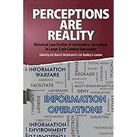 Perceptions Are Reality: Historical Case Studies of Information Operations in Large-Scale Combat Operations Perceptions Are Reality: Historical Case Studies of Information Operations in Large-Scale Combat Operations Paperback Kindle