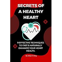 SECRETS OF A HEALTHY HEART : 9 Effective techniques to fast & naturally enhance your heart health. SECRETS OF A HEALTHY HEART : 9 Effective techniques to fast & naturally enhance your heart health. Kindle Paperback
