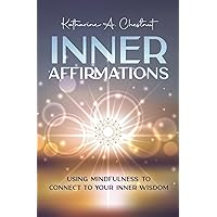 Inner Affirmations: Using Mindfulness To Connect To Your Inner Wisdom