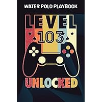 Water Polo Playbook :Level 103 Unlocked Shirt Funny Video Gamer 103rd Birthday Gift: Gifts for Mom:Practical Water Polo Game Coach Play Book | ... Tactics & Strategy | Gift for Coaches