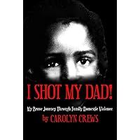 I Shot My Dad!: My Brave Journey Through Family Domestic Violence I Shot My Dad!: My Brave Journey Through Family Domestic Violence Kindle Paperback