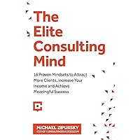 The Elite Consulting Mind: 16 Proven Mindsets to Attract More Clients, Increase Your Income, and Achieve Meaningful Success