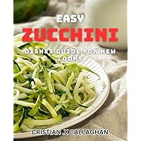 Easy Zucchini Dishes Guide for New Cooks: From Garden to Table: Delicious and Simple Zucchini Recipes for Beginner Cooks