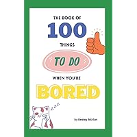 The Book of 100 Things to do When You're Bored