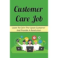 Customer Care Job: Learn To Calm The Upset Customer And Provide A Resolution