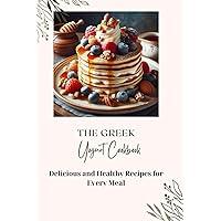 The Greek Yogurt Cookbook: Delicious and Healthy Recipes for Every Meal The Greek Yogurt Cookbook: Delicious and Healthy Recipes for Every Meal Paperback Kindle