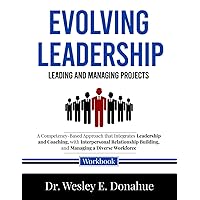 Evolving Leadership: Leading and Managing Projects: A Competency-Based Approach that Integrates Leadership and Coaching, with Interpersonal ... Workbooks for Structured Learning)
