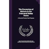 The Prevention of Malaria in the Federated Malay States: A Record of Twenty Years' Progress The Prevention of Malaria in the Federated Malay States: A Record of Twenty Years' Progress Hardcover Paperback